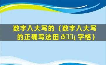 数字八大写的（数字八大写的正确写法田 🐡 字格）